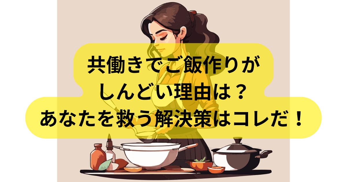 共働きでご飯作りが しんどい理由は？ あなたを救う解決策はコレだ！