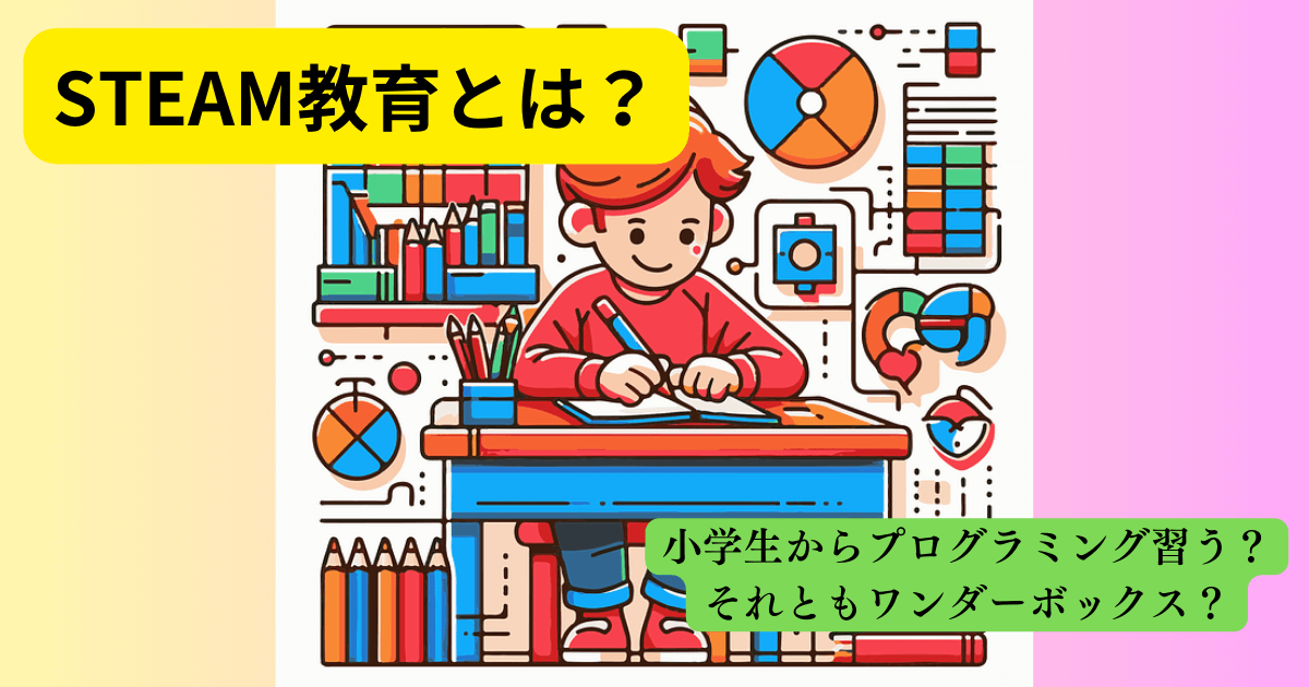 STEAM教育とは？小学生からプログラミング習う？それともワンダーボックス？