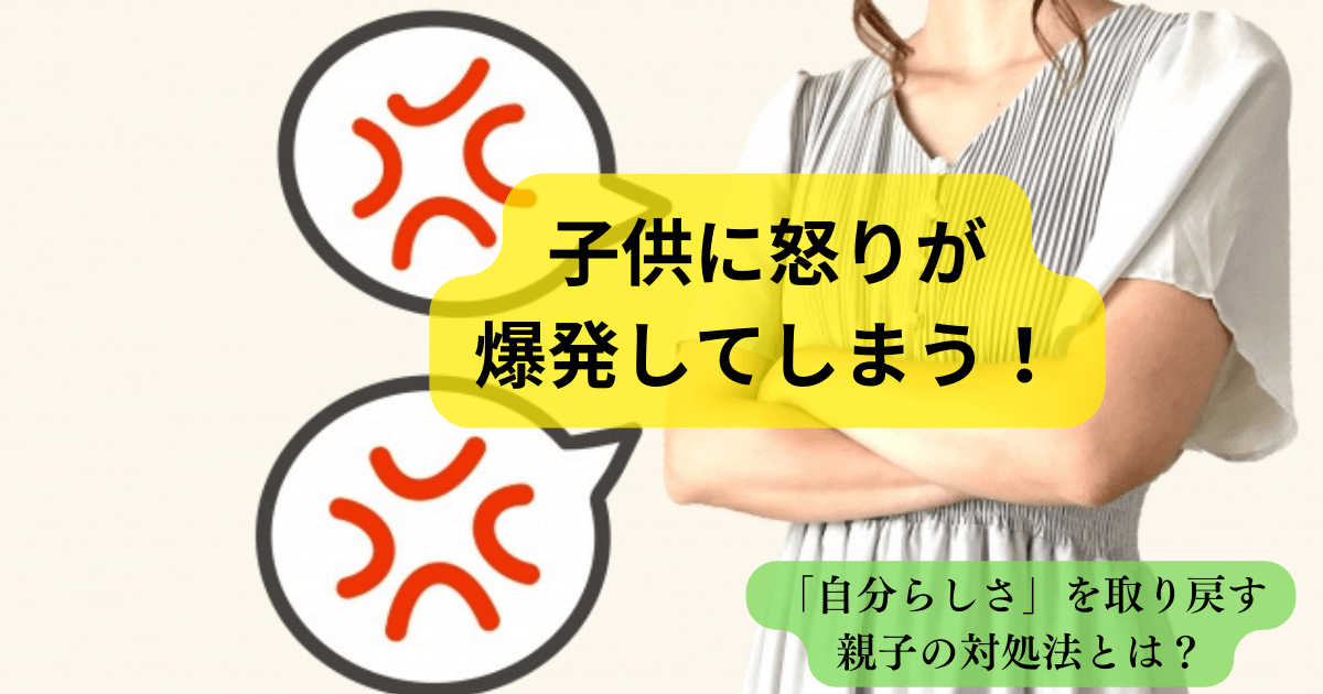 子供に怒りが爆発してしまう！自分らしさを取り戻す親子の対処法とは？